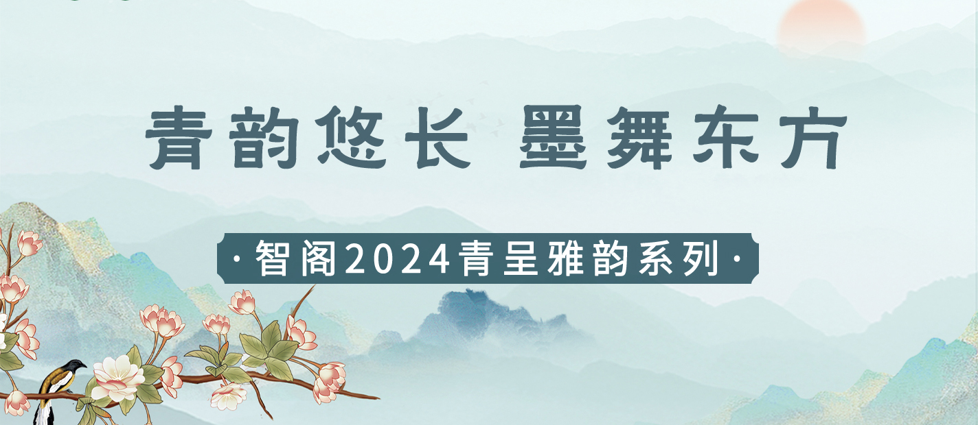 新品發(fā)布 | 青韻悠長(zhǎng)，墨舞東方-智閣2024青呈雅韻系列重磅上新